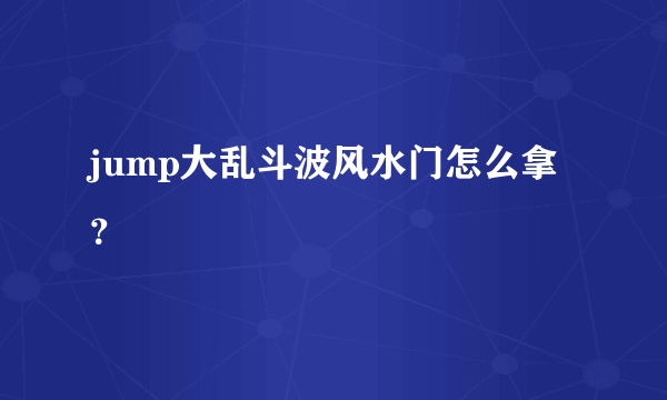 jump大乱斗波风水门怎么拿？