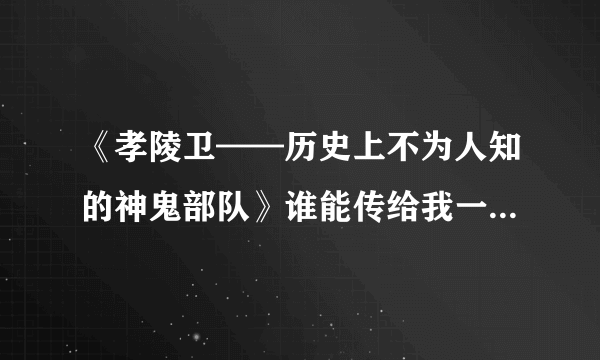 《孝陵卫——历史上不为人知的神鬼部队》谁能传给我一份TXT版的，脱水的！！！