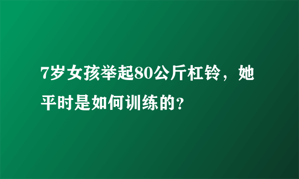 7岁女孩举起80公斤杠铃，她平时是如何训练的？