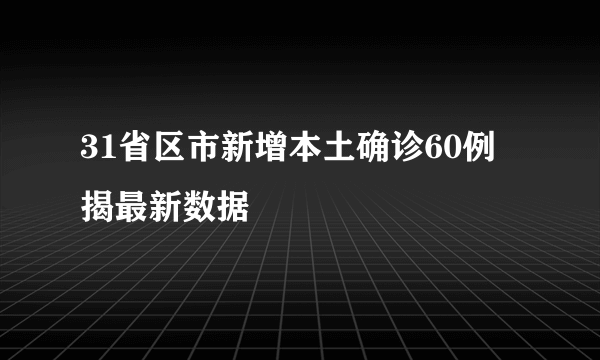 31省区市新增本土确诊60例 揭最新数据