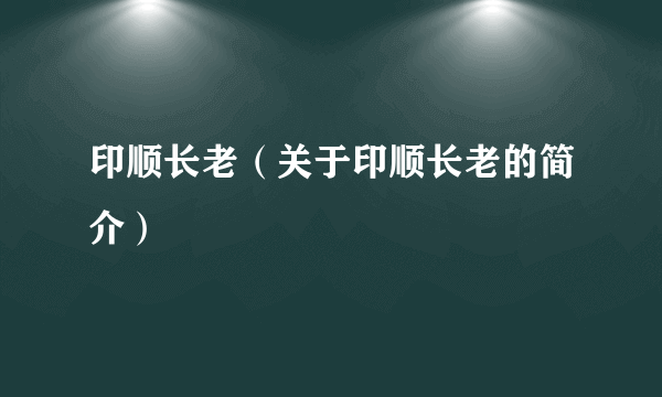 印顺长老（关于印顺长老的简介）