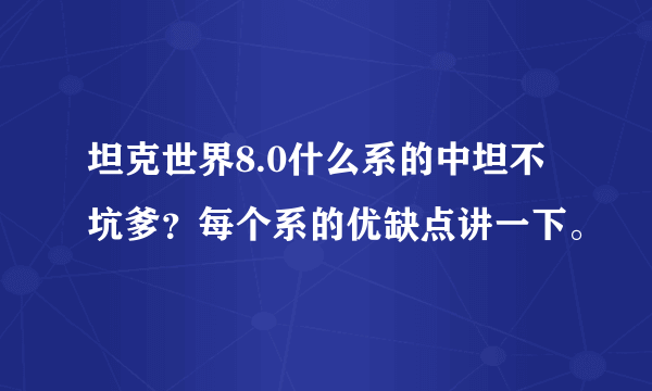 坦克世界8.0什么系的中坦不坑爹？每个系的优缺点讲一下。