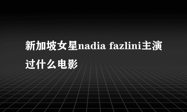 新加坡女星nadia fazlini主演过什么电影