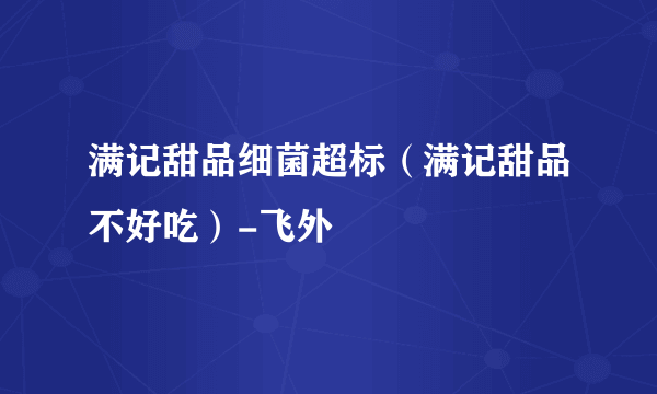 满记甜品细菌超标（满记甜品不好吃）-飞外