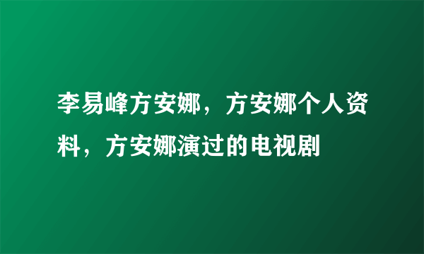 李易峰方安娜，方安娜个人资料，方安娜演过的电视剧