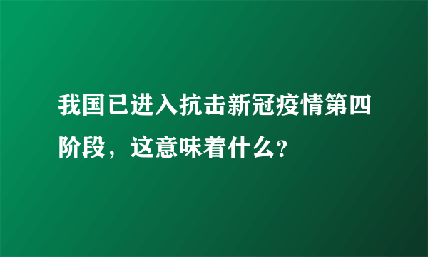 我国已进入抗击新冠疫情第四阶段，这意味着什么？