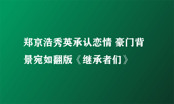 郑京浩秀英承认恋情 豪门背景宛如翻版《继承者们》