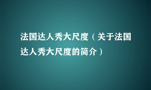 法国达人秀大尺度（关于法国达人秀大尺度的简介）