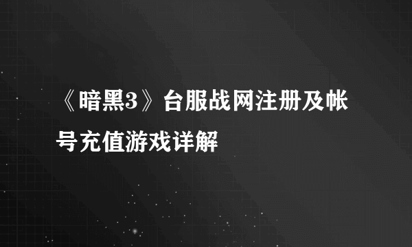 《暗黑3》台服战网注册及帐号充值游戏详解