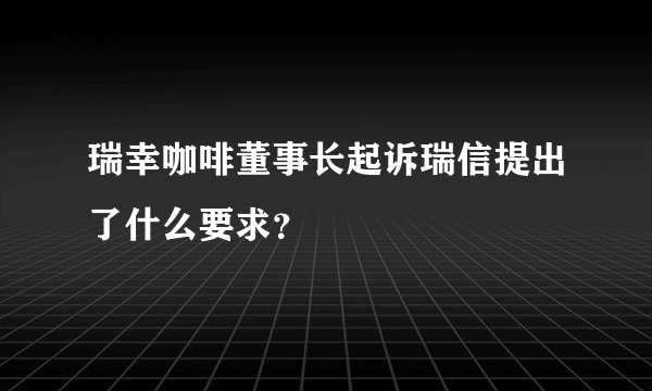 瑞幸咖啡董事长起诉瑞信提出了什么要求？