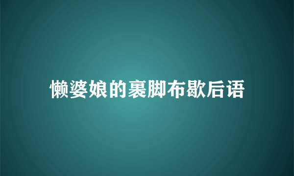 懒婆娘的裹脚布歇后语