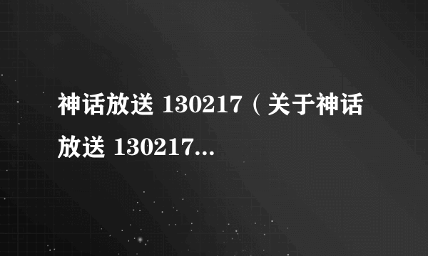 神话放送 130217（关于神话放送 130217的介绍）