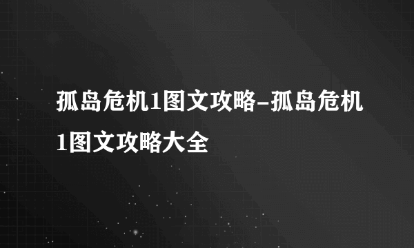 孤岛危机1图文攻略-孤岛危机1图文攻略大全