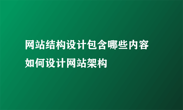 网站结构设计包含哪些内容 如何设计网站架构