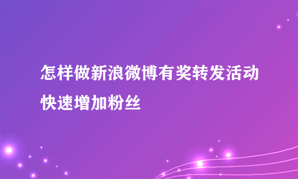 怎样做新浪微博有奖转发活动快速增加粉丝