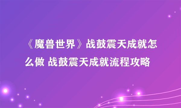 《魔兽世界》战鼓震天成就怎么做 战鼓震天成就流程攻略