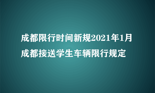 成都限行时间新规2021年1月成都接送学生车辆限行规定