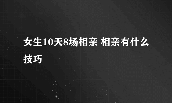 女生10天8场相亲 相亲有什么技巧