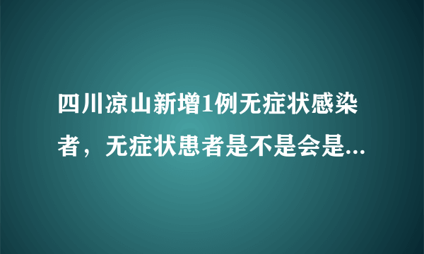 四川凉山新增1例无症状感染者，无症状患者是不是会是新冠的趋势呢？