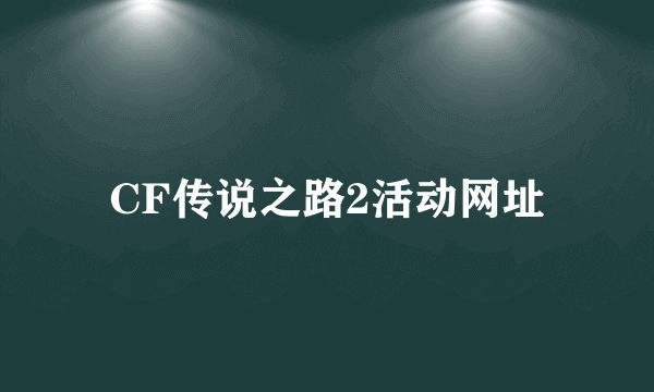 CF传说之路2活动网址