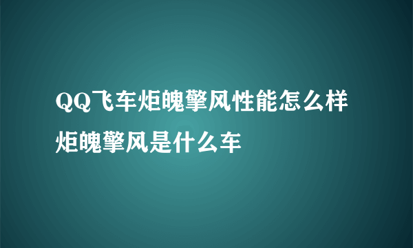 QQ飞车炬魄擎风性能怎么样 炬魄擎风是什么车