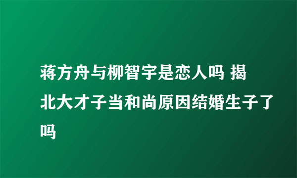 蒋方舟与柳智宇是恋人吗 揭北大才子当和尚原因结婚生子了吗