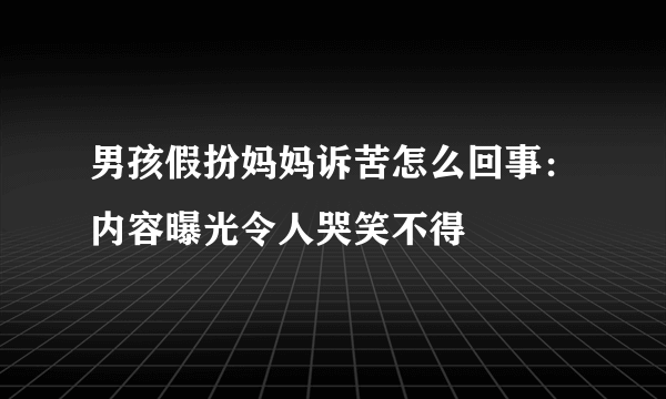 男孩假扮妈妈诉苦怎么回事：内容曝光令人哭笑不得