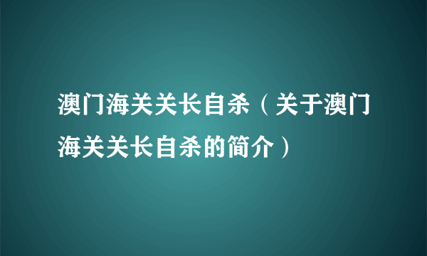 澳门海关关长自杀（关于澳门海关关长自杀的简介）