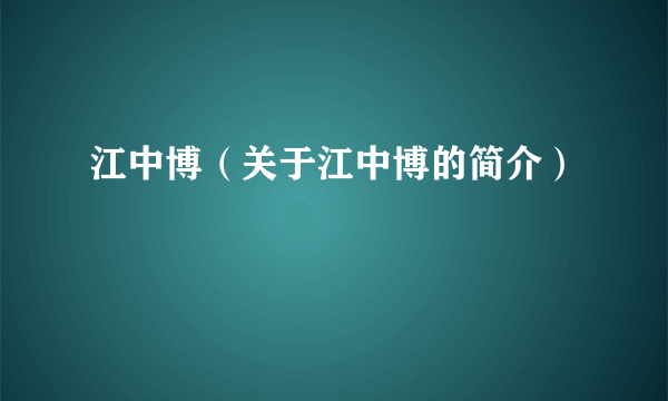 江中博（关于江中博的简介）