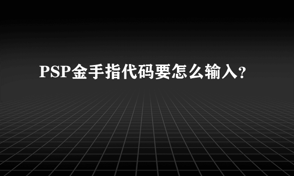 PSP金手指代码要怎么输入？