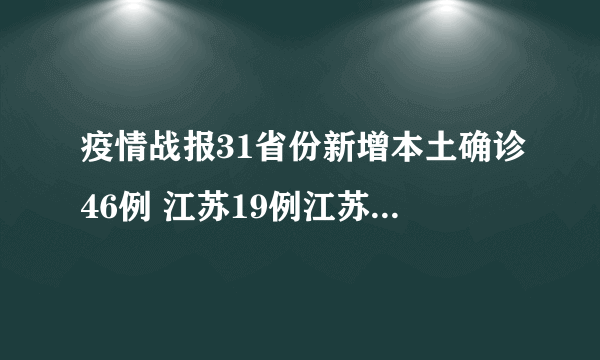 疫情战报31省份新增本土确诊46例 江苏19例江苏疫情防控的最新进展