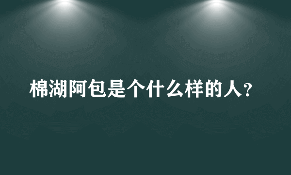 棉湖阿包是个什么样的人？