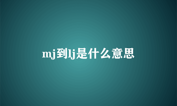 mj到lj是什么意思