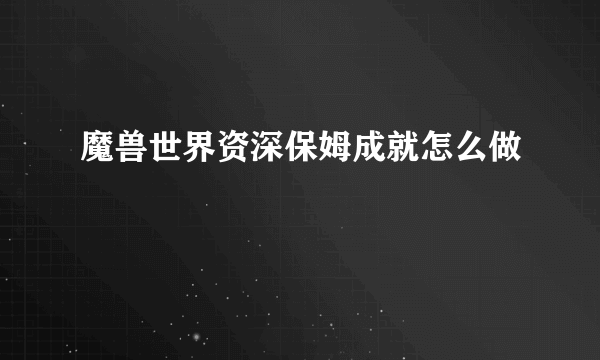 魔兽世界资深保姆成就怎么做