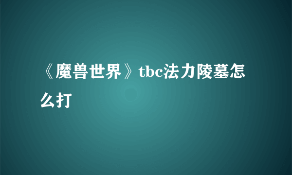 《魔兽世界》tbc法力陵墓怎么打