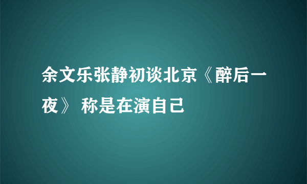 余文乐张静初谈北京《醉后一夜》 称是在演自己