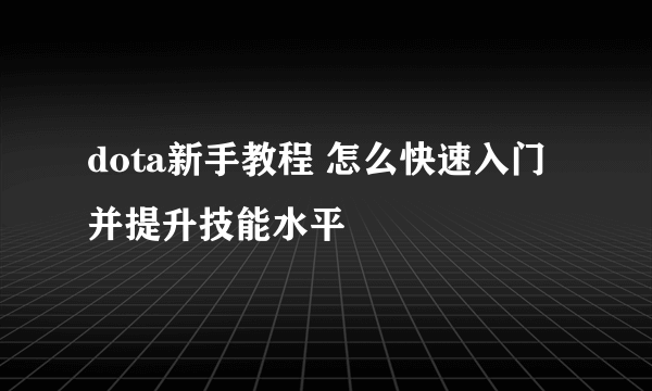 dota新手教程 怎么快速入门并提升技能水平