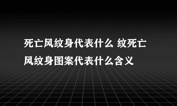 死亡风纹身代表什么 纹死亡风纹身图案代表什么含义