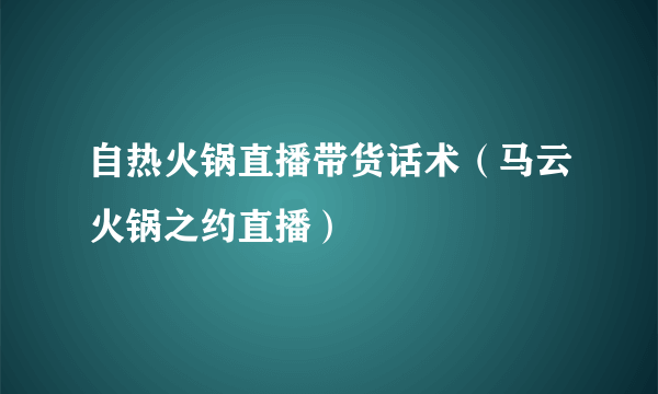 自热火锅直播带货话术（马云火锅之约直播）