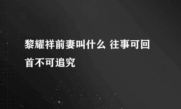 黎耀祥前妻叫什么 往事可回首不可追究