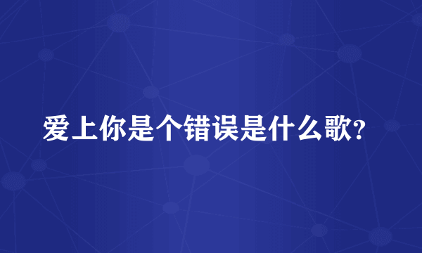 爱上你是个错误是什么歌？