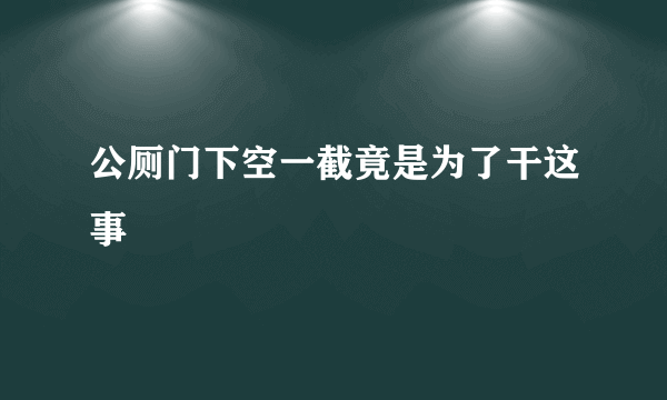 公厕门下空一截竟是为了干这事