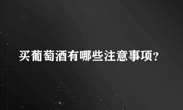 买葡萄酒有哪些注意事项？