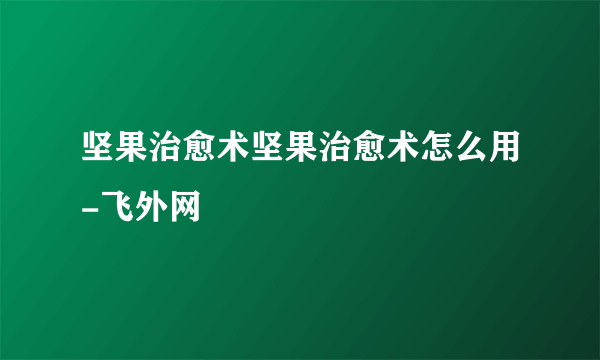 坚果治愈术坚果治愈术怎么用-飞外网