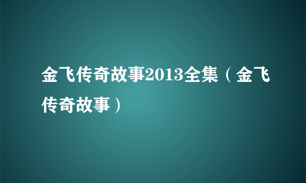 金飞传奇故事2013全集（金飞传奇故事）