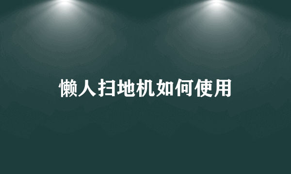 懒人扫地机如何使用