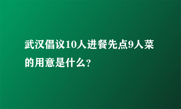 武汉倡议10人进餐先点9人菜的用意是什么？