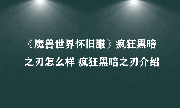 《魔兽世界怀旧服》疯狂黑暗之刃怎么样 疯狂黑暗之刃介绍