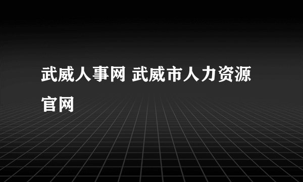 武威人事网 武威市人力资源官网