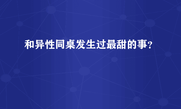 和异性同桌发生过最甜的事？